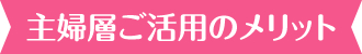 主婦層ご活用のメリット